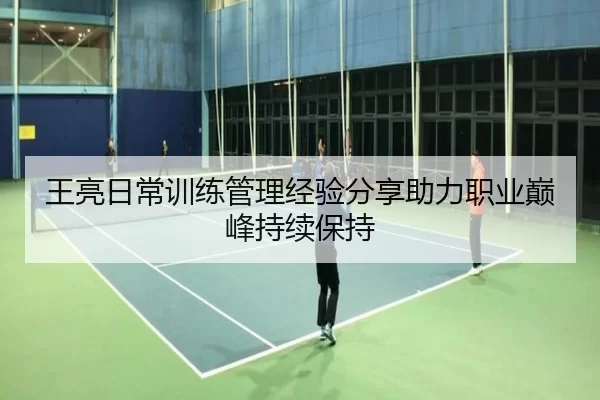 王亮日常训练管理经验分享助力职业巅峰持续保持
