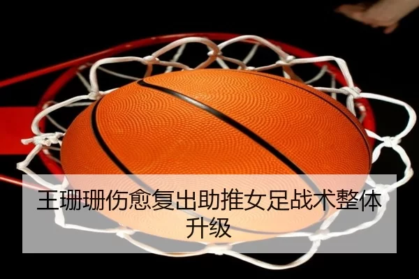 王珊珊伤愈复出助推女足战术整体升级